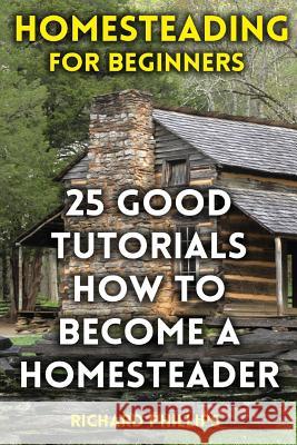 Homesteading For Beginners: 25 Good Tutorials How To Become A Homesteader Phillips, Richard 9781976522642