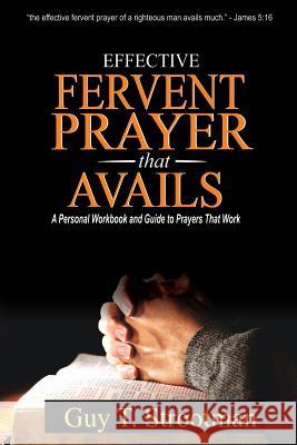 Effective Fervent Prayer That Avails: A Personal Workbook And Guide To Prayers That Work Strootman Phd, Guy T. 9781976522932 Createspace Independent Publishing Platform
