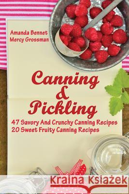 Canning And Pickling: 47 Savory And Crunchy Canning Recipes + 20 Sweet Fruity Canning Recipes: (Confiture Pot, Preserving Italy) Grossman, Mercy 9781976527173