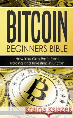 Bitcoin: Beginners Bible - How You Can Profit from Trading and Investing in Bitcoin Stephen Satoshi 9781976528286 Createspace Independent Publishing Platform
