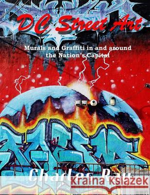 DC Street Art: Murals and Graffiti in and around the Nation's Capital Ray, Charles 9781976543494 Createspace Independent Publishing Platform