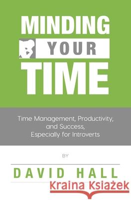 Minding Your Time: Time Management, Productivity, and Success, Especially for Introverts David Hall 9781976740817