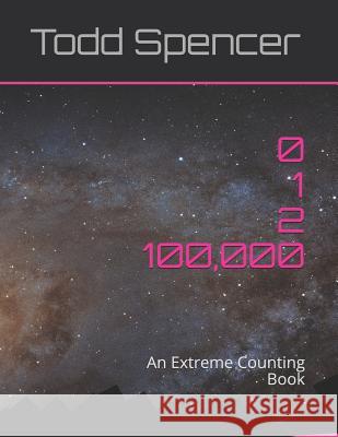Zero, One, Two . . . One Hundred Thousand!: An Extreme Counting Book Todd Spencer 9781976867057