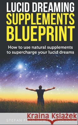 Lucid Dreaming Supplements Blueprint: How To Use Natural Supplements To Supercharge Your Lucid Dreams Z, Stefan 9781976898747