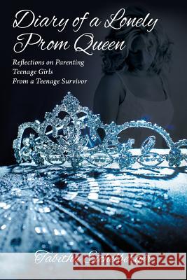 Diary of a Lonely Prom Queen: Reflections on Parenting Teenage Girls from a Teenage Survivor Tabitha Eichelberger 9781977201232 Outskirts Press