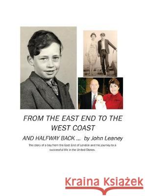 From the East End to the West Coast and Halfway Back: The story of a boy from the East End of London and his journey to a successful life in the United States John Leaney 9781977214317