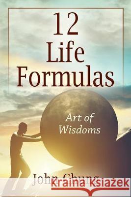 12 Life Formulas: Art of Wisdoms John Chung 9781977215529