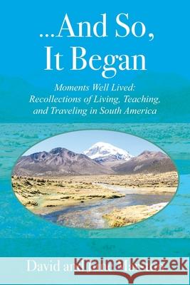 ...And So, It Began: Moments Well Lived: Recollections of Living, Teaching, and Traveling in South America David Marston June Marston 9781977225979