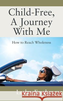 Child-Free, A Journey With Me!: How to Reach Wholeness Lesley Ford 9781977235633 Outskirts Press