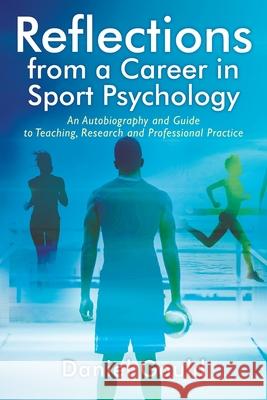 Reflections from a Career in Sport Psychology: An Autobiography and Guide to Teaching, Research and Professional Practice Daniel Gould 9781977238733