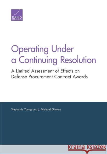 Operating Under a Continuing Resolution: A Limited Assessment of Effects on Defense Procurement Contract Awards Stephanie Young J. Michael Gilmore 9781977401038