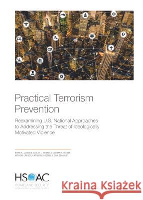 Practical Terrorism Prevention: Reexamining U.S. National Approaches to Addressing the Threat of Ideologically Motivated Violence Brian A. Jackson Ashley L. Rhoades Jordan R. Reimer 9781977401618 RAND Corporation