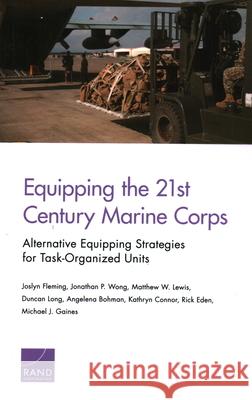 Equipping the 21st Century Marine Corps: Alternative Equipping Strategies for Task-Organized Units Joslyn Fleming Jonathan P. Wong Matthew W. Lewis 9781977402134 RAND Corporation