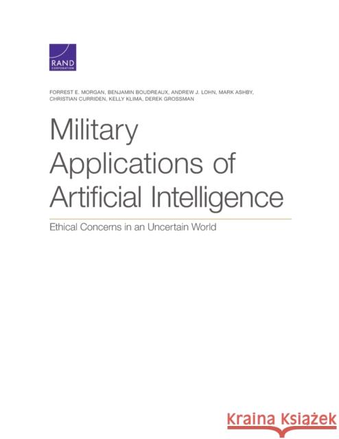 Military Applications of Artificial Intelligence: Ethical Concerns in an Uncertain World Forrest E. Morgan Benjamin Boudreaux Andrew J. Lohn 9781977403100