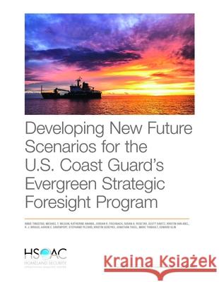 Developing New Future Scenarios for the U.S. Coast Guard's Evergreen Strategic Foresight Program Abbie Tingstad Michael T. Wilson Katherine Anania 9781977403247