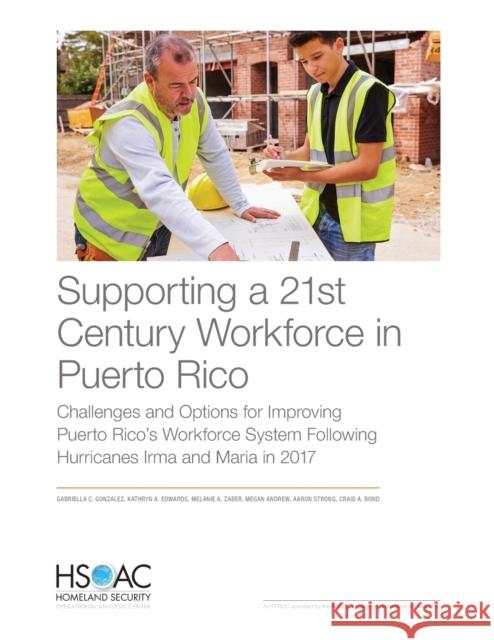 Supporting a 21st Century Workforce in Puerto Rico: Challenges and Options for Improving Puerto Rico's Workforce System Following Hurricanes Irma and Gabriella C. Gonzalez Kathryn a. Edwards Melanie A. Zaber 9781977403810