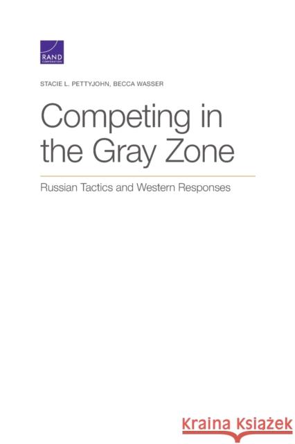 Competing in the Gray Zone: Russian Tactics and Western Responses Stacie L. Pettyjohn Becca Wasser 9781977404022