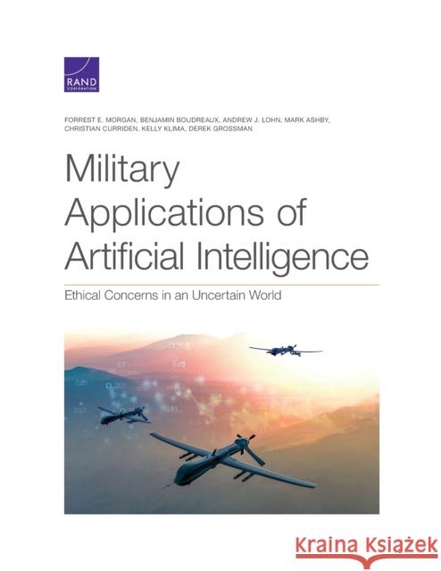 Military Applications of Artificial Intelligence: Ethical Concerns in an Uncertain World Forrest E. Morgan Benjamin Boudreaux Andrew J. Lohn 9781977404923