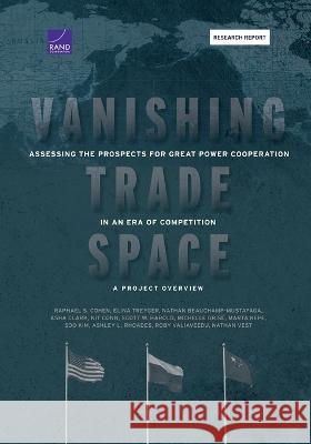 Vanishing Trade Space: Assessing the Prospects for Great Power Cooperation in an Era of Competition--A Project Overview Raphael S. Cohen Elina Treyger Nathan Beauchamp-Mustafaga 9781977407634