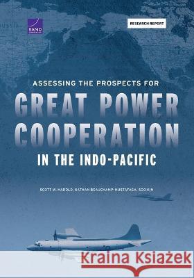 Assessing the Prospects for Great Power Cooperation in the Indo-Pacific Scott W. Harold Nathan Beauchamp-Mustafaga Soo Kim 9781977407641