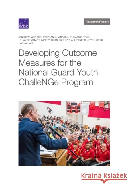 Developing Outcome Measures for the National Guard Youth Challenge Program Jennie Wenger, Stephani Wrabel, Thomas Trail, Louay Constant, Wing Chan, Kathryn Edwards, Joy Moini, Hanna Han 9781977407832
