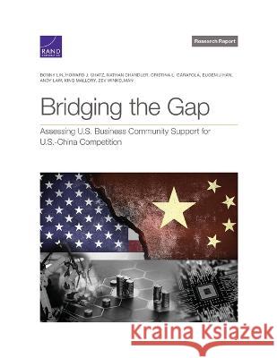 Bridging the Gap: Assessing U.S. Business Community Support for U.S.-China Competition Bonny Lin, Howard Shatz, Nathan Chandler, Cristina Garafola, Eugeniu Han, Andy Law, King Mallory, Zev Winkelman 9781977408945