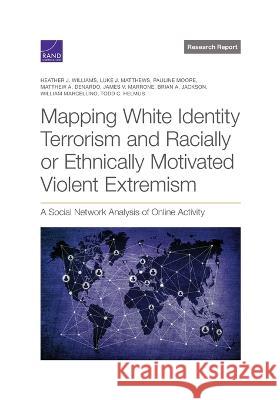 Mapping White Identity Terrorism and Racially or Ethnically Motivated Violent Extremism: A Social Network Analysis of Online Activity Heather Williams, Luke Matthews, Pauline Moore, Matthew A DeNardo, James Marrone, Brian Jackson, William Marcellino, Tod 9781977409607