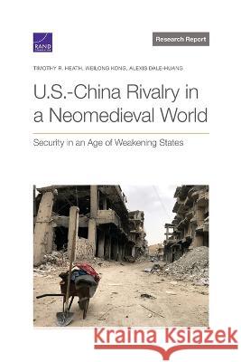 U.S.-China Rivalry in a Neomedieval World: Security in an Age of Weakening States Timothy R. Heath Weilong Kong Alexis Dale-Huang 9781977410979
