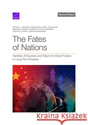The Fates of Nations: Varieties of Success and Failure for Great Powers in Long-Term Rivalries Michael J. Mazarr Alexis Dale-Huang Gregory Weider Fauerbach 9781977412690