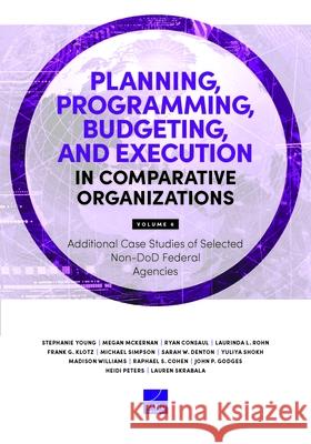 Planning, Programming, Budgeting, and Execution in Comparative Organizations: Additional Case Studies of Selected Non-DoD Federal Agencies, Volume 6 Stephanie Young Megan McKernan Ryan Consaul 9781977413017 RAND Corporation