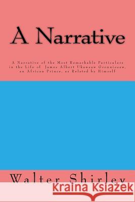 A Narrative Of the Most Remarkable Particulars: In The Life Of James Albert Ukawsaw Gronniosaw, An African Prince, As Related By Himself Gronniosaw, James Albert Ukawsaw 9781977611529