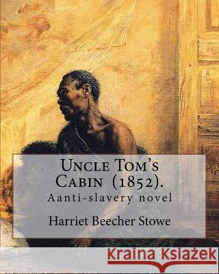 Uncle Tom's Cabin (1852). By: Harriet Beecher Stowe: Uncle Tom's Cabin; or, Life Among the Lowly, is an anti-slavery novel by American author Harrie Stowe, Harriet Beecher 9781977621399