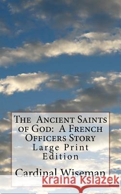The Ancient Saints of God: A French Officers Story: Large Print Edition Cardinal Wiseman 9781977669193 Createspace Independent Publishing Platform