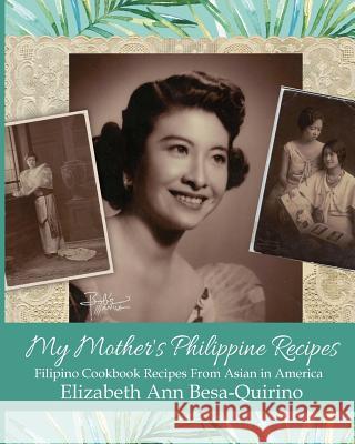 My Mother's Philippine Recipes: Filipino Cookbook Recipes from Asian in America Elizabeth Ann Besa-Quirino 9781977701978 Createspace Independent Publishing Platform