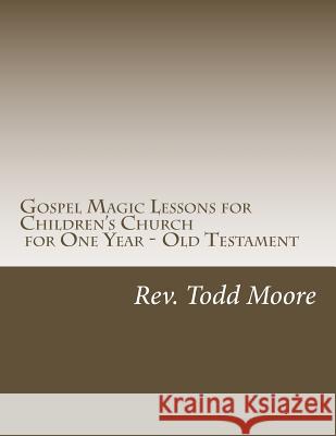 Gospel Magic Lessons for Children's Church for One Year - Old Testament Todd Lyle Moore 9781977730848
