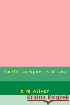 Kuala Lumpur in a Day Z. M. Oliver 9781977953896 Createspace Independent Publishing Platform
