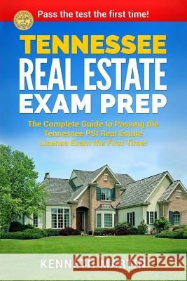 Tennessee Real Estate Exam Prep: The Complete Guide to Passing the Tennessee PSI Real Estate License Exam the First Time! Martin, Kenneth 9781978087569