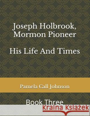 Joseph Holbrook, Mormon Pioneer: His Life and Times Pamela Call Johnson 9781978110304