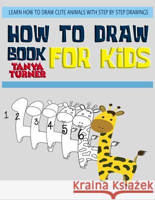 How to Draw Books for Kids: Learn How to Draw Cute Animals with Step by Step Drawings Tanya Turner 9781978196247 Createspace Independent Publishing Platform