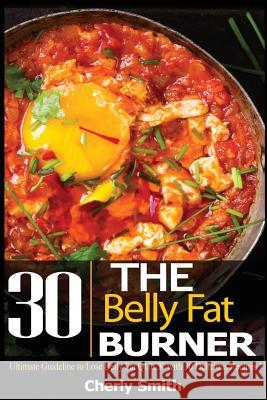 The Belly Fat Burner: Ultimate Guideline to Lose Belly Fat Quick with 30 Delicious Recipes! Cheryl Smith 9781978252073