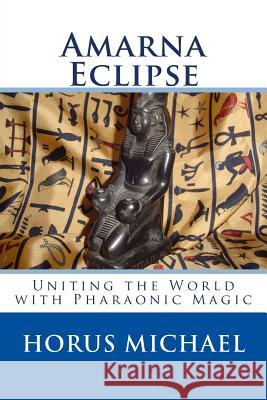 Amarna Eclipse: Uniting the World with Pharaonic Magic Horus Michael 9781978270336 Createspace Independent Publishing Platform