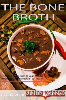 The Bone Broth: TOP 25 NEW Recipes To Lose Weight, Feel Great, and Revitalize Your Health Verallo, Laura 9781978308602 Createspace Independent Publishing Platform