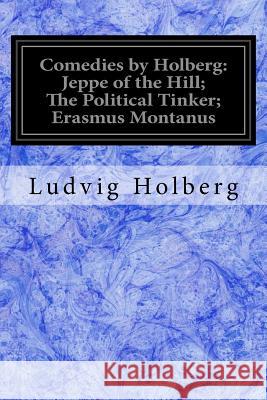 Comedies by Holberg: Jeppe of the Hill; The Political Tinker; Erasmus Montanus Ludvig Holberg Oscar James Campbell a Frederi 9781978308725