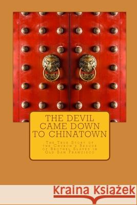 The Devil Came Down to Chinatown: The True Story of the Church's Rescue of Brothel Slaves in Old Francisco Christine Taylor 9781978379046