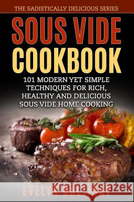 Sous Vide Cookbook: 101 Modern yet Simple Techniques for Rich, Healthy and Delicious Sous Vide Home Cooking (The Sadistically Delicious Se Halliday, Evelyn 9781978471481 Createspace Independent Publishing Platform