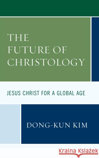 The Future of Christology: Jesus Christ for a Global Age Dong-Kun Kim 9781978702707