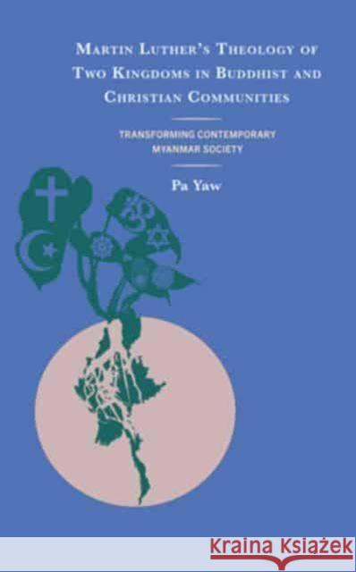 Martin Luther's Theology of Two Kingdoms in Buddhist and Christian Communities: Transforming Contemporary Myanmar Society Pa Yaw 9781978716681 Fortress Academic