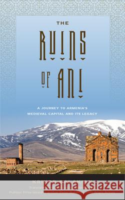 The Ruins of Ani: A Journey to Armenia's Medieval Capital and Its Legacy Krikor Balakian Peter Balakian Peter Balakian 9781978802919