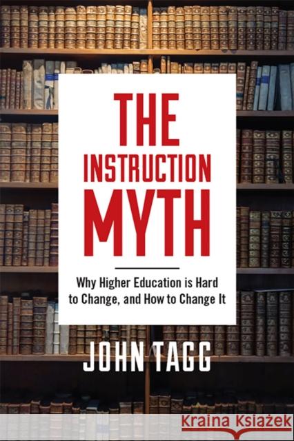 The Instruction Myth: Why Higher Education Is Hard to Change, and How to Change It John Tagg 9781978804456 Rutgers University Press