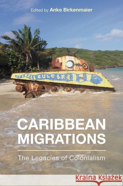 Caribbean Migrations: The Legacies of Colonialism Anke Birkenmaier, Anke Birkenmaier, Carlos Vargas-Ramos, Edward Chamberlain, Jorge Duany, Jossianna Arroyo, Vivian Hallo 9781978814493